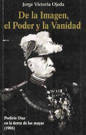 De La Imagen, El Poder y La Vanidad-Porfirio Díaz en La Tierra de Los Mayas (1906)